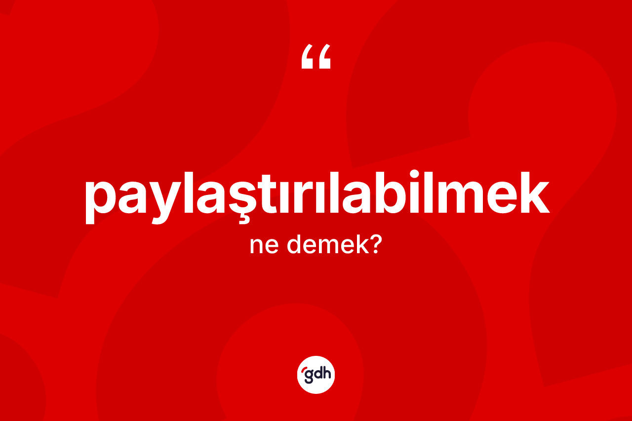 Paylaştırılabilmek kelimesinin sözlükteki tanımı nedir? Paylaştırılabilmek kelimesinin özellikleri nelerdir?