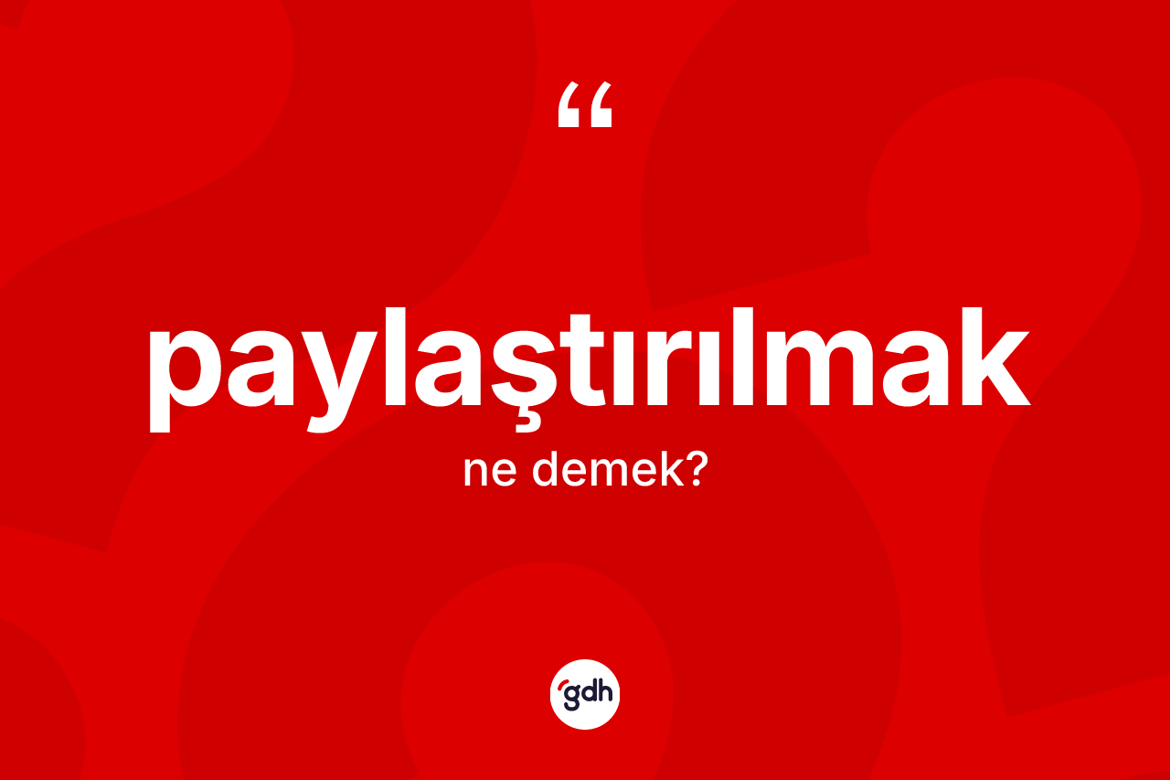 Paylaştırılmak kelimesinin tanımı nedir? Paylaştırılmağın TDK'ya göre anlamı nedir?