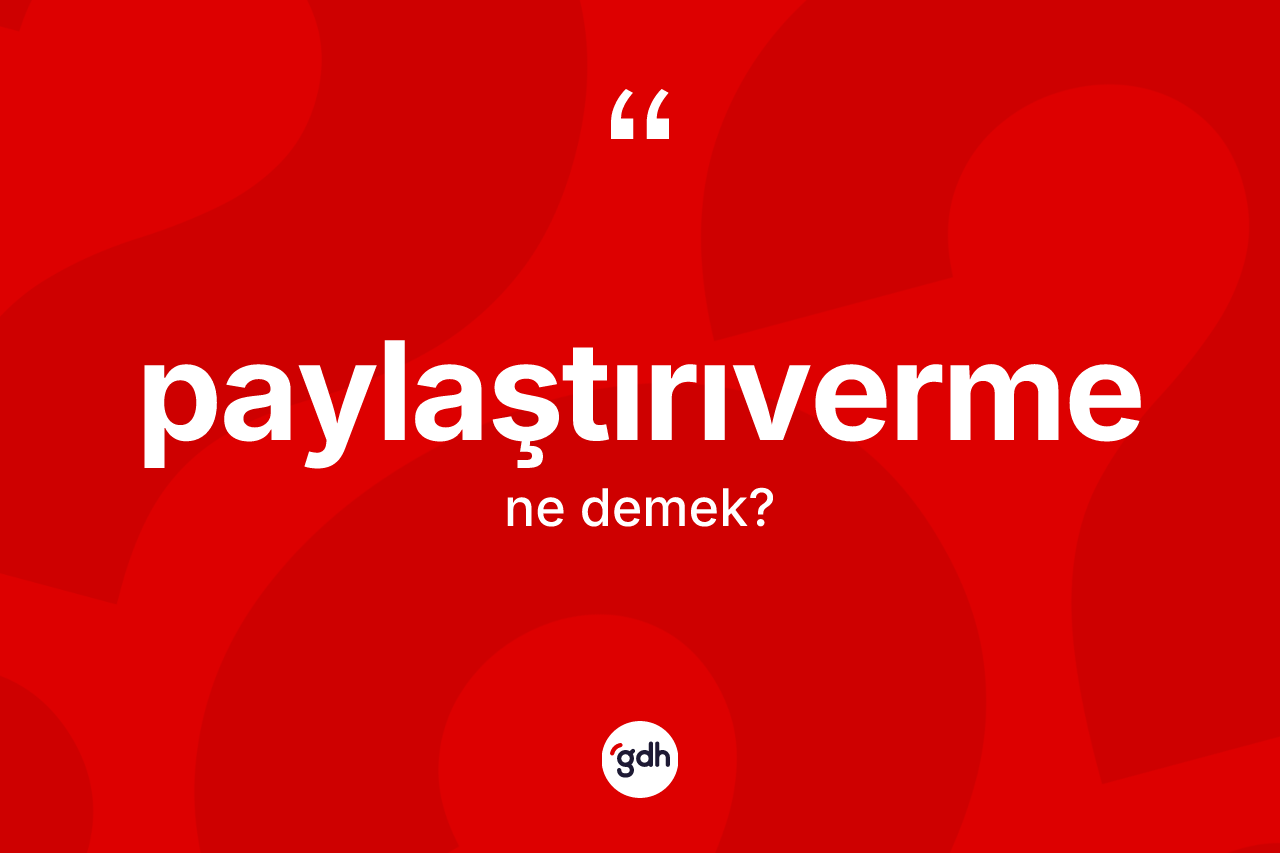 Paylaştırıverme kelimesi ne demek? Paylaştırıverme kelimesinin TDK'ya göre açıklaması nedir?