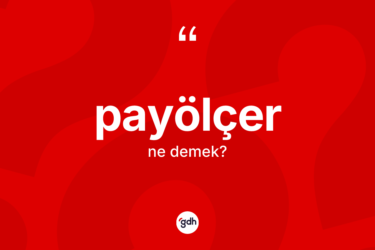 Payölçer kelimesi ne anlama gelir? Payölçer kelimesinin kaç farklı anlamı var?