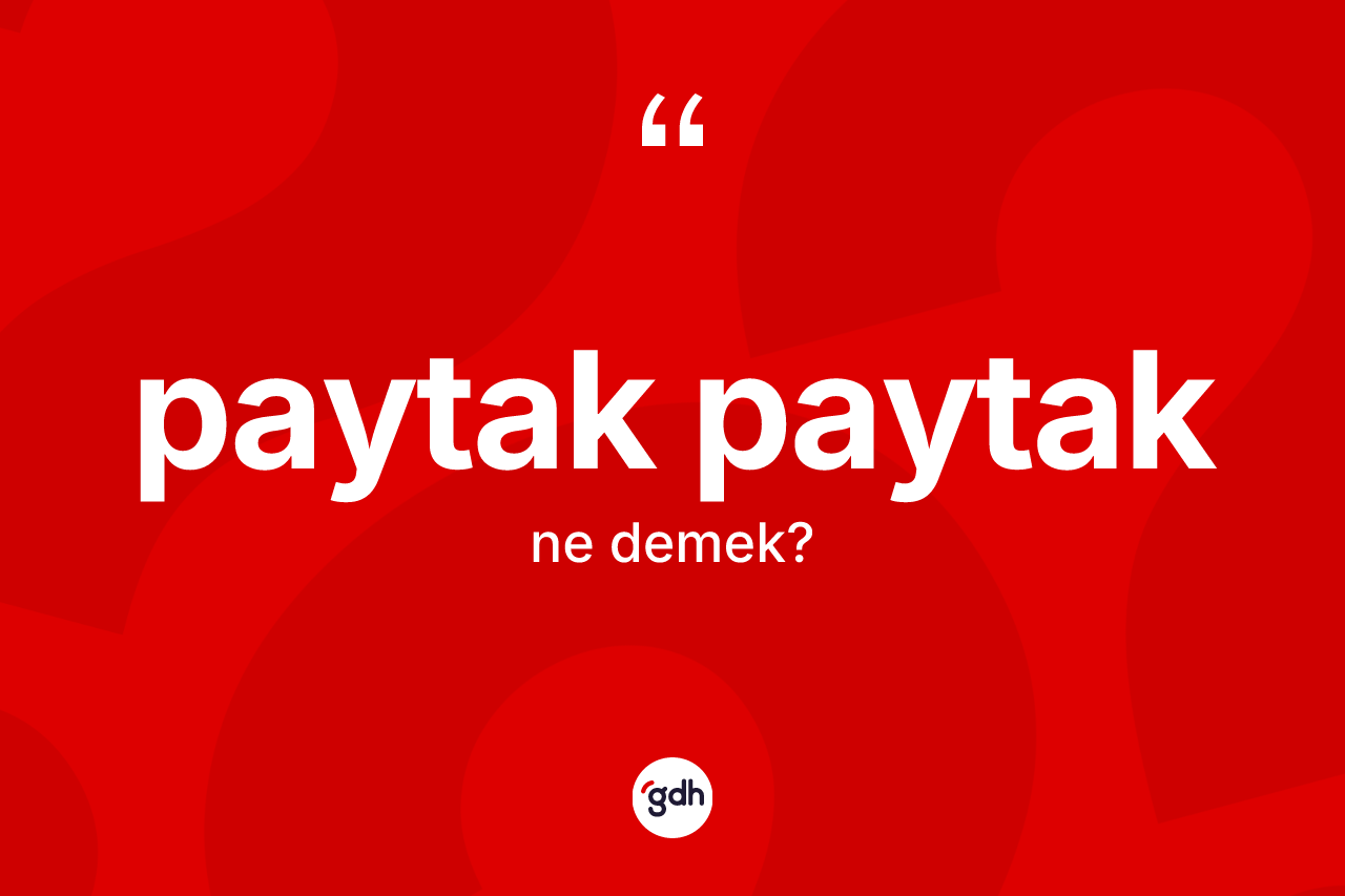 Paytak paytak  kelimesi ne demek? Paytak paytak  kelimesinin kaç farklı anlamı var?
