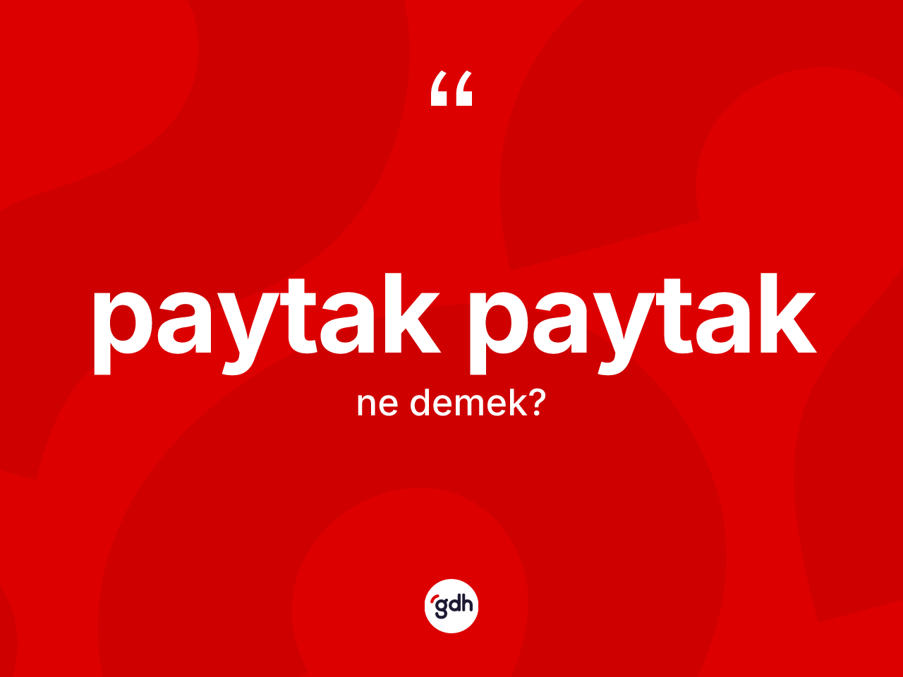 Paytak paytak  kelimesi ne demek? Paytak paytak  kelimesinin kaç farklı anlamı var?