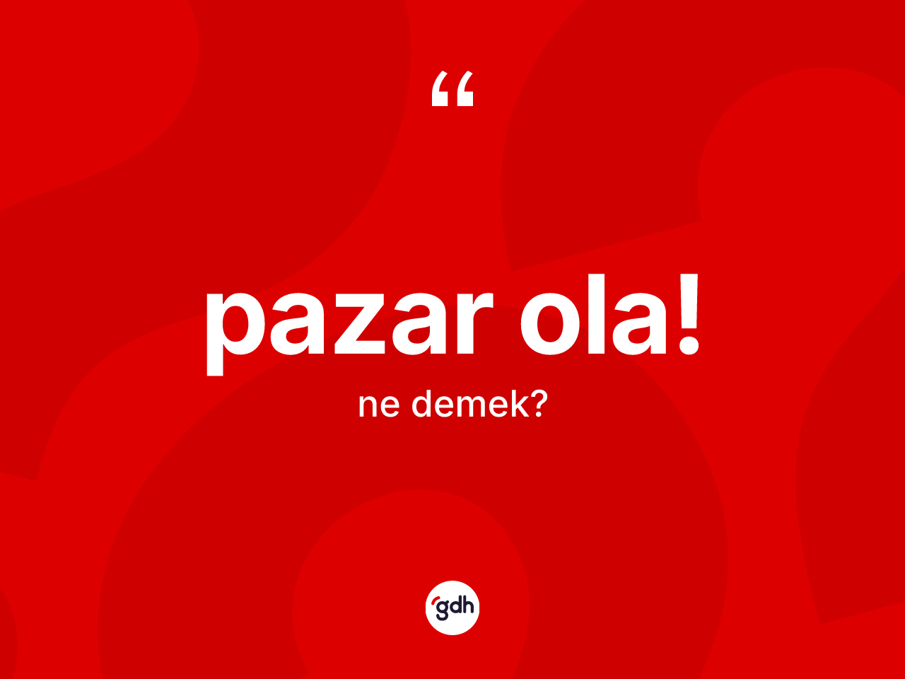 Pazar ola! ifadesinin kısaca anlamı nedir? Pazar ola! ifadesi nerede kullanılır?