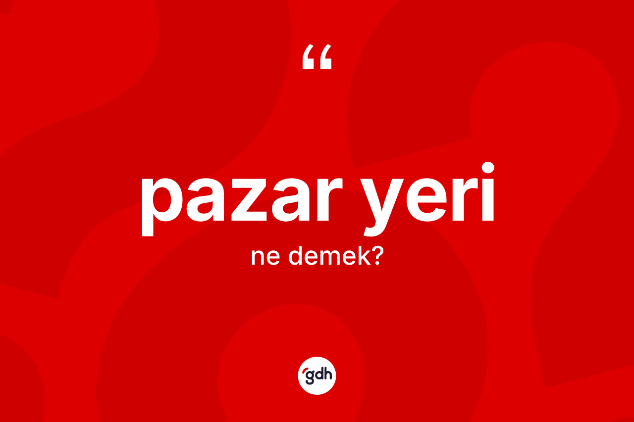 Pazar yeri kelimesi ne anlama gelir? Pazar yeri kelimesinin TDK anlamı nedir?