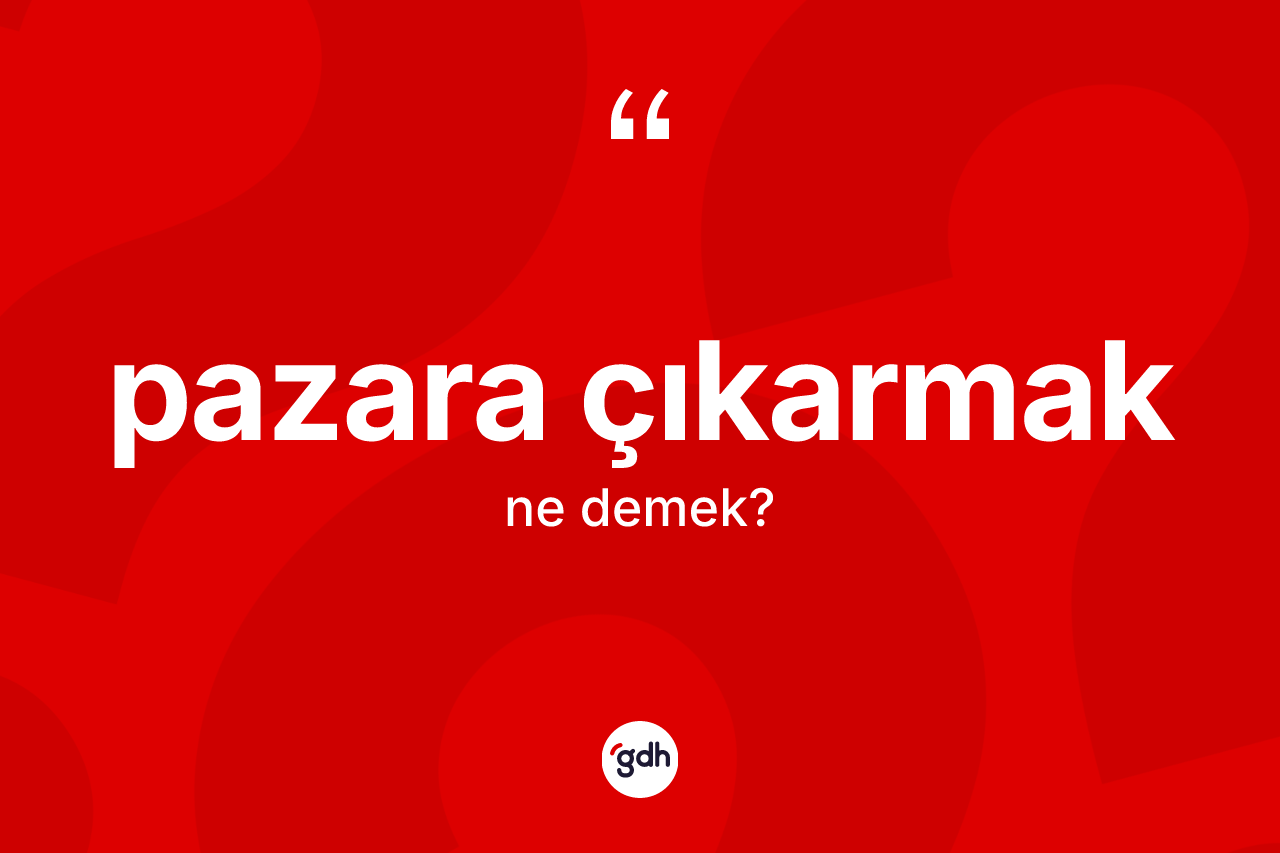 Pazara çıkarmak ifadesinin tanımı nedir? Pazara çıkarmak sözünün TDK'ya göre anlamı nedir?