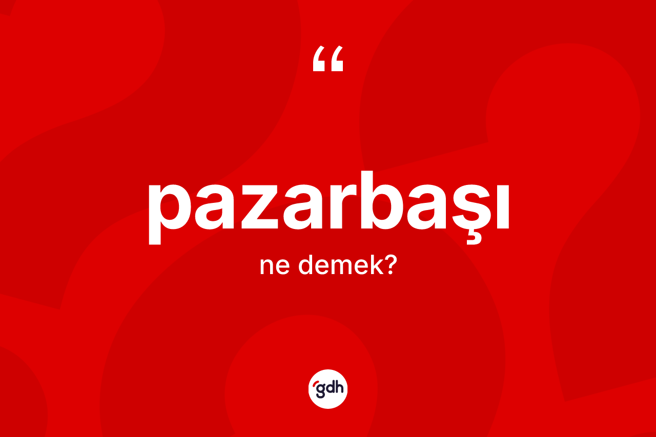 Pazarbaşı kelimesinin anlamı nedir? Pazarbaşının TDK'ya göre anlamı nedir?