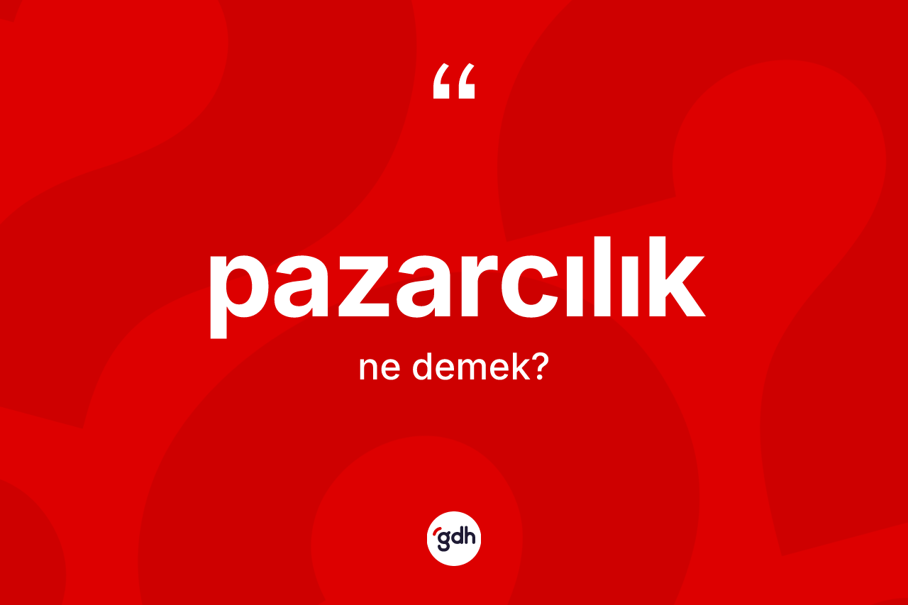 Pazarcılık kelimesinin sözlükteki tanımı nedir? Pazarcılığın sözlükteki anlamı nedir?