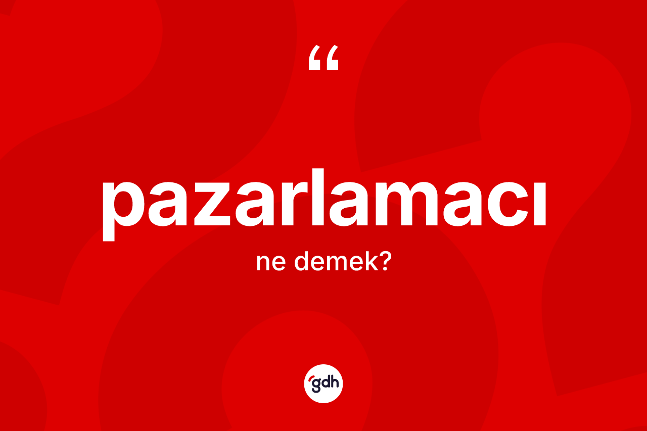 Pazarlamacı kelimesinin sözlükteki tanımı nedir? Pazarlamacı kelimesinin kaç farklı anlamı var?