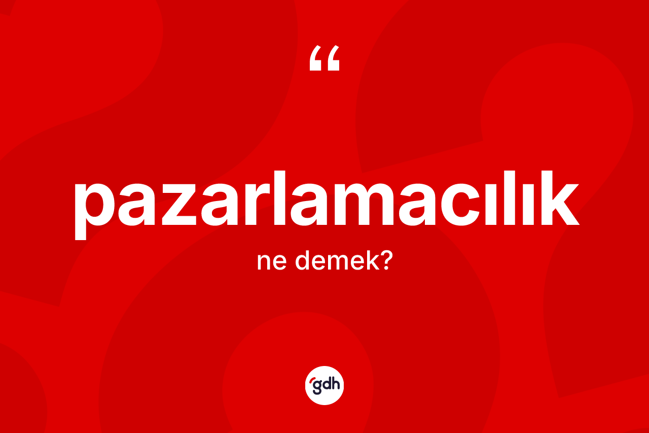 Pazarlamacılık kelimesinin sözlükteki tanımı nedir? Pazarlamacılık kelimesinin kaç farklı anlamı var?