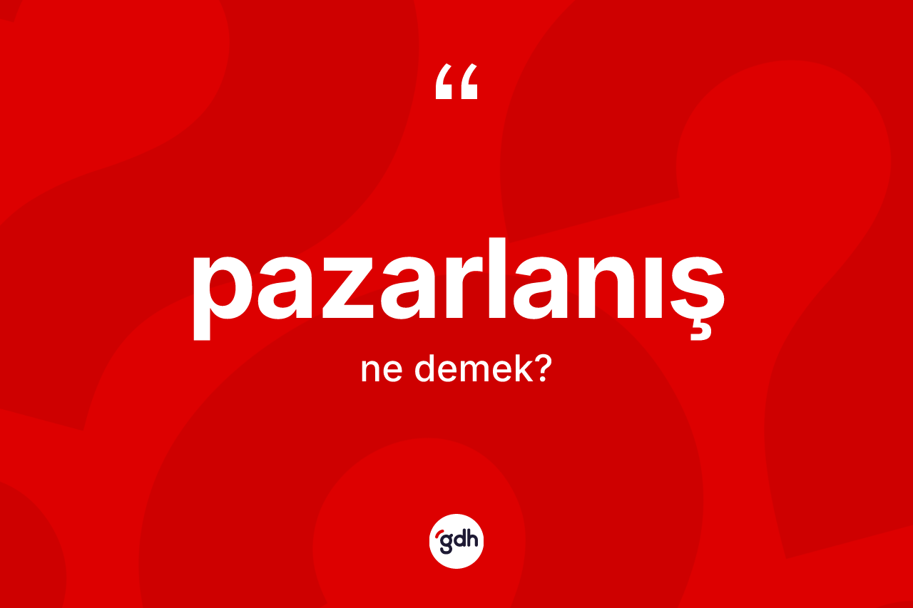 Pazarlanış kelimesi ne anlama gelir? Pazarlanış kelimesinin TDK'ya göre açıklaması nedir?