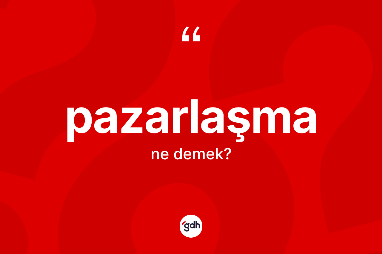 Pazarlaşma kelimesinin sözlükteki tanımı nedir? Pazarlaşma kelimesinin özellikleri nelerdir?