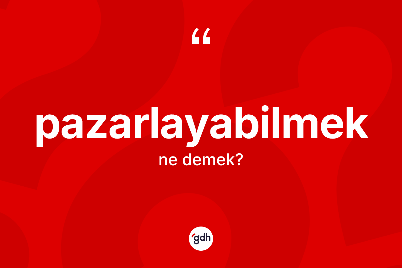 Pazarlayabilmek kelimesi ne anlama gelir? Pazarlayabilmeğin halk arasındaki kullanımı nasıldır?