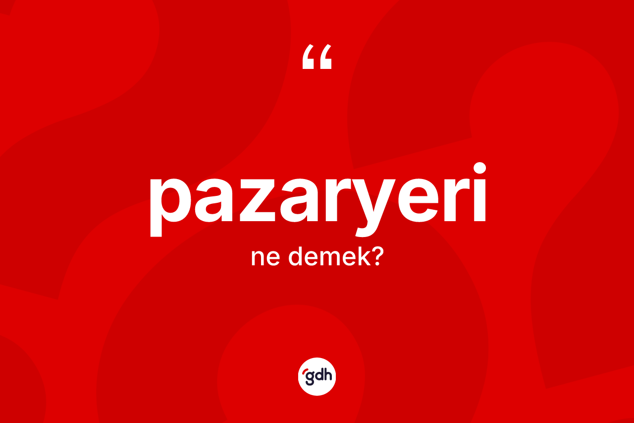 Pazaryeri ne anlama gelir? Pazaryeri'nin TDK'ya göre anlamı nedir?