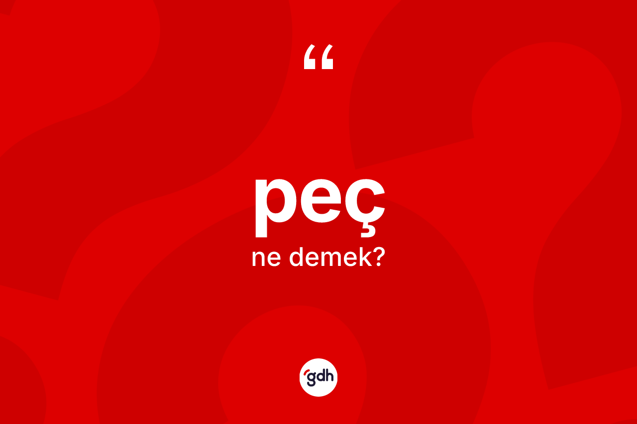 Peç kelimesi nedir? Pecin TDK'ya göre anlamı nedir?