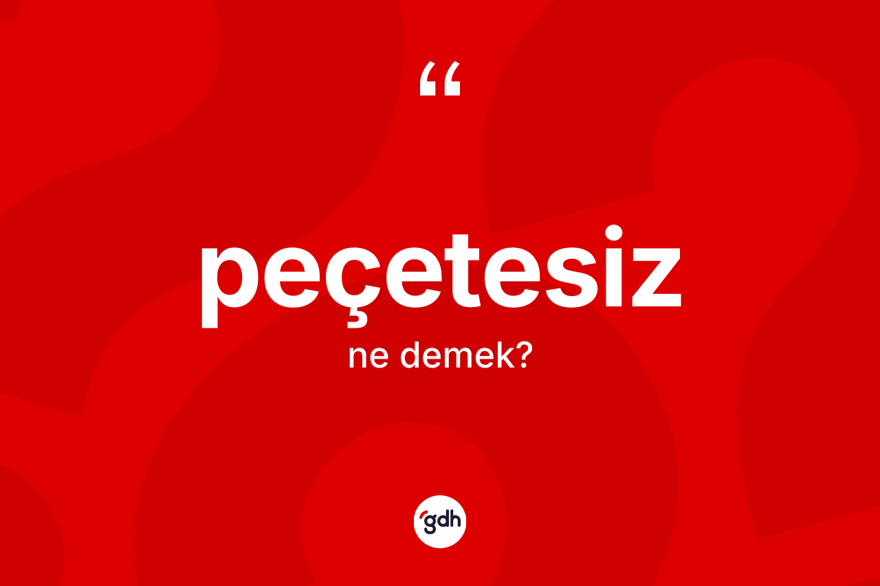 Peçetesiz kelimesinin sözlükteki tanımı nedir? Peçetesizin TDK'ya göre anlamı nedir?