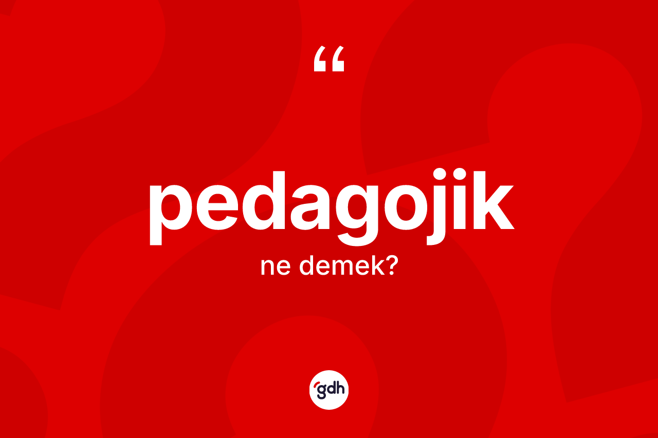 Pedagojik kelimesinin tanımı nedir? Pedagojik kelimesinin kaç farklı anlamı var?