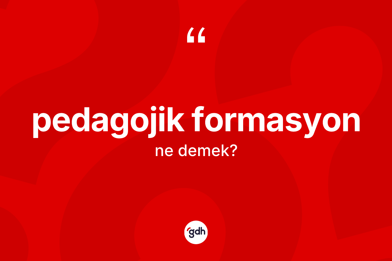 Pedagojik formasyon  kelimesinin sözlükteki tanımı nedir? Pedagojik formasyon un TDK'ya göre anlamı nedir?