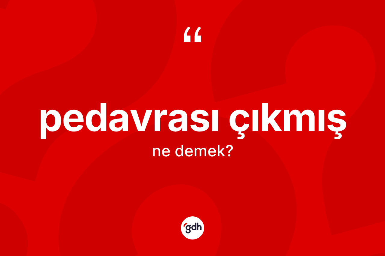 Pedavrası çıkmış ifadesinin anlamı nedir? Pedavrası çıkmış ifadesi hangi durumlarda kullanılır?