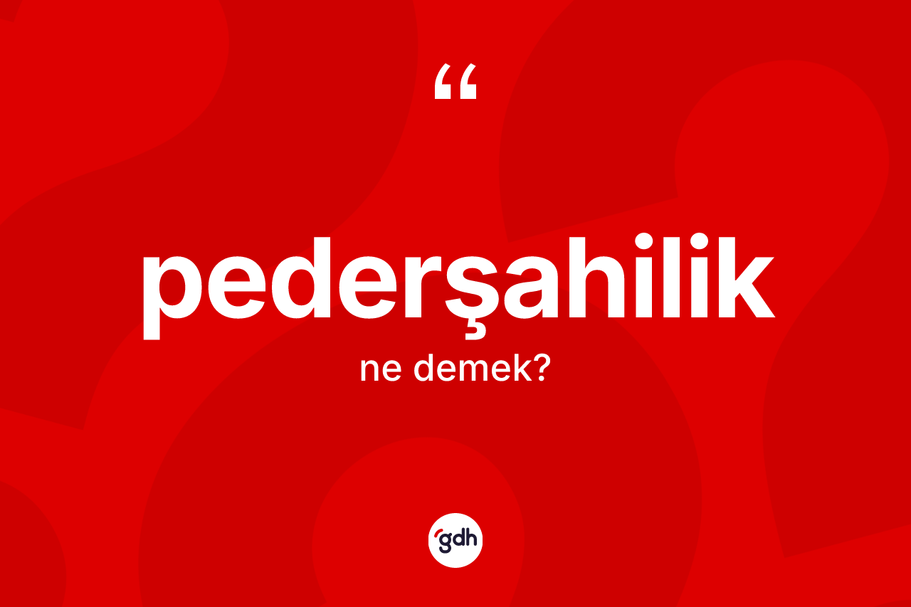 Pederşahilik kelimesi ne anlama gelir? Pederşahiliğin sözlükteki anlamı nedir?
