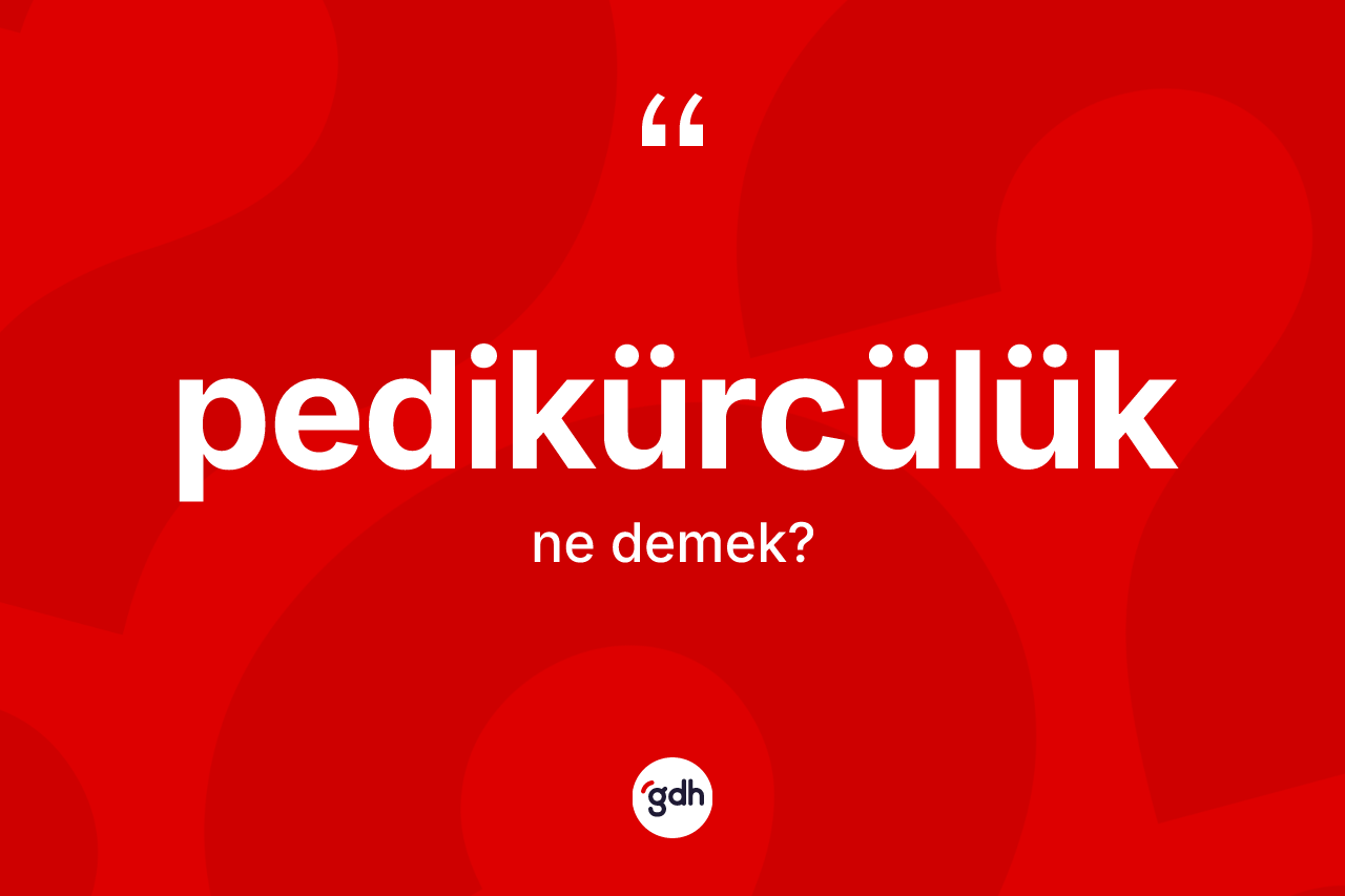 Pedikürcülük kelimesinin anlamı nedir? Pedikürcülüğün halk arasındaki kullanımı nasıldır?
