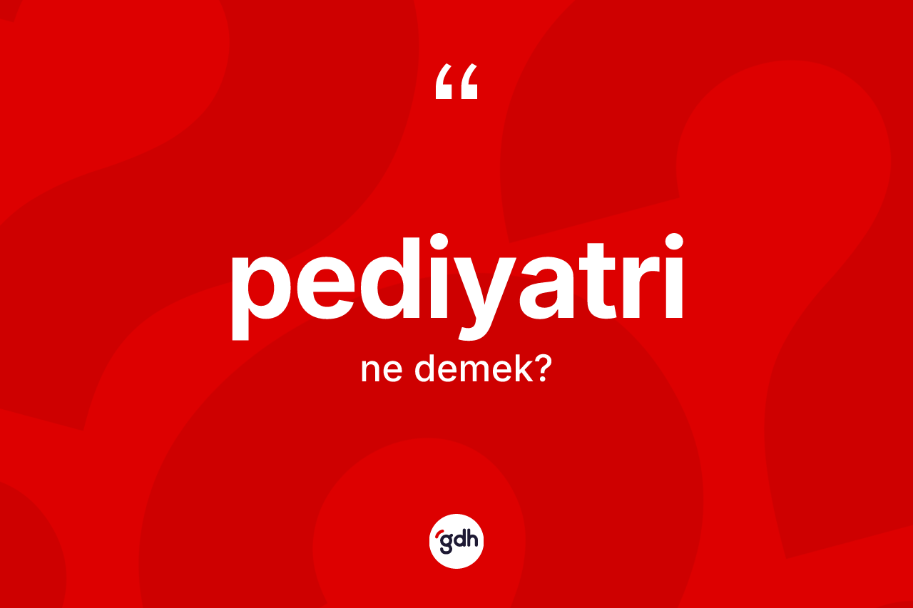 Pediyatri kelimesinin anlamı nedir? Pediyatrinin TDK'ya göre anlamı nedir?