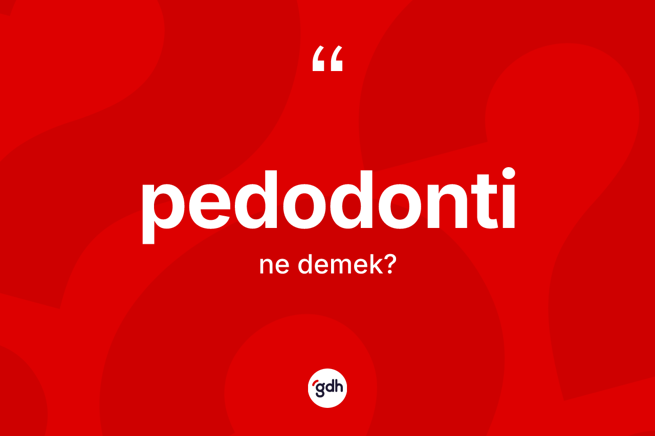 Pedodonti kelimesinin anlamı nedir? Pedodontinin halk arasındaki kullanımı nasıldır?