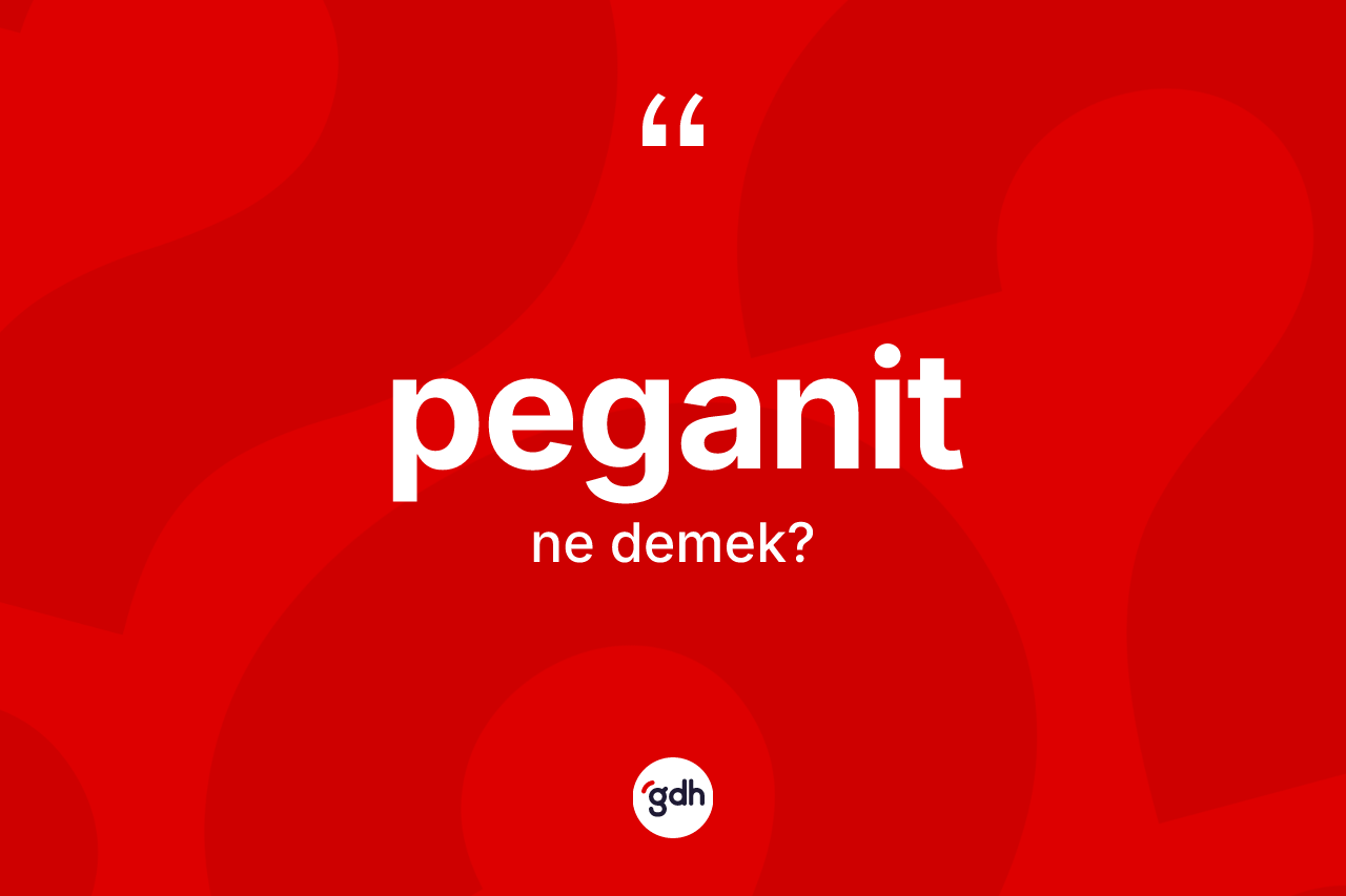 Peganit kelimesi nedir? Peganitin TDK'ya göre anlamı nedir?
