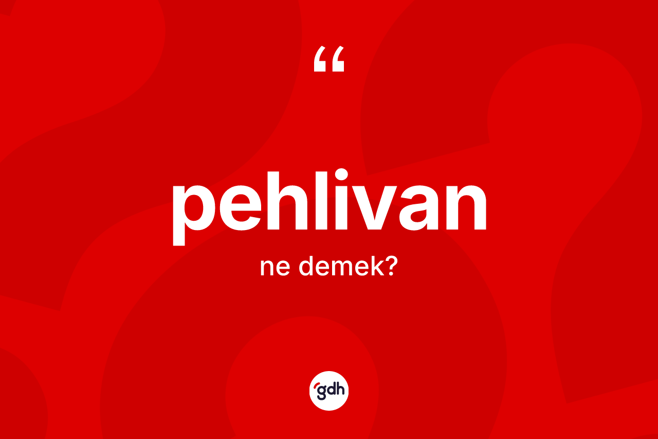 Pehlivan kelimesinin sözlükteki tanımı nedir? Pehlivan kelimesinin kaç farklı anlamı var?