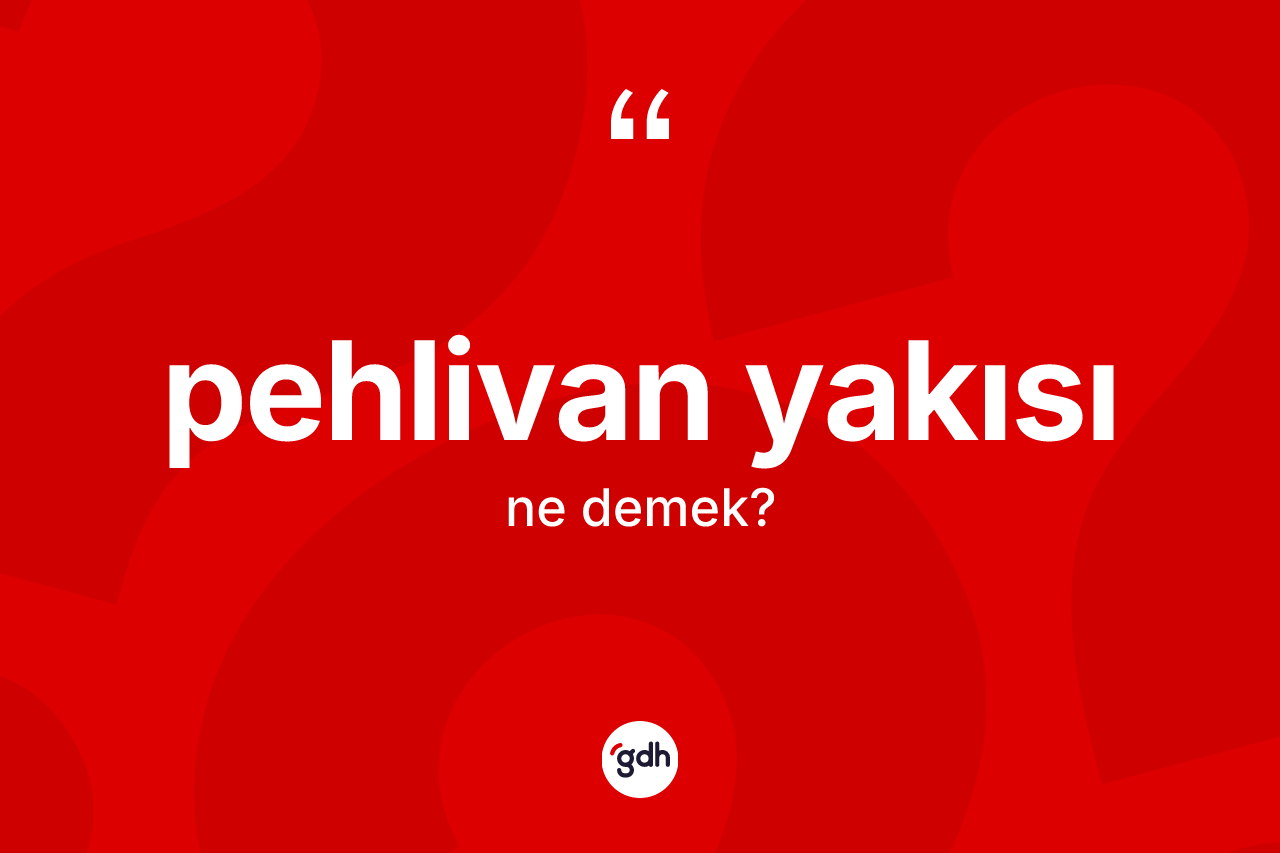 Pehlivan yakısı ne anlama gelir? Pehlivan yakısı kelimesinin TDK anlamı nedir?