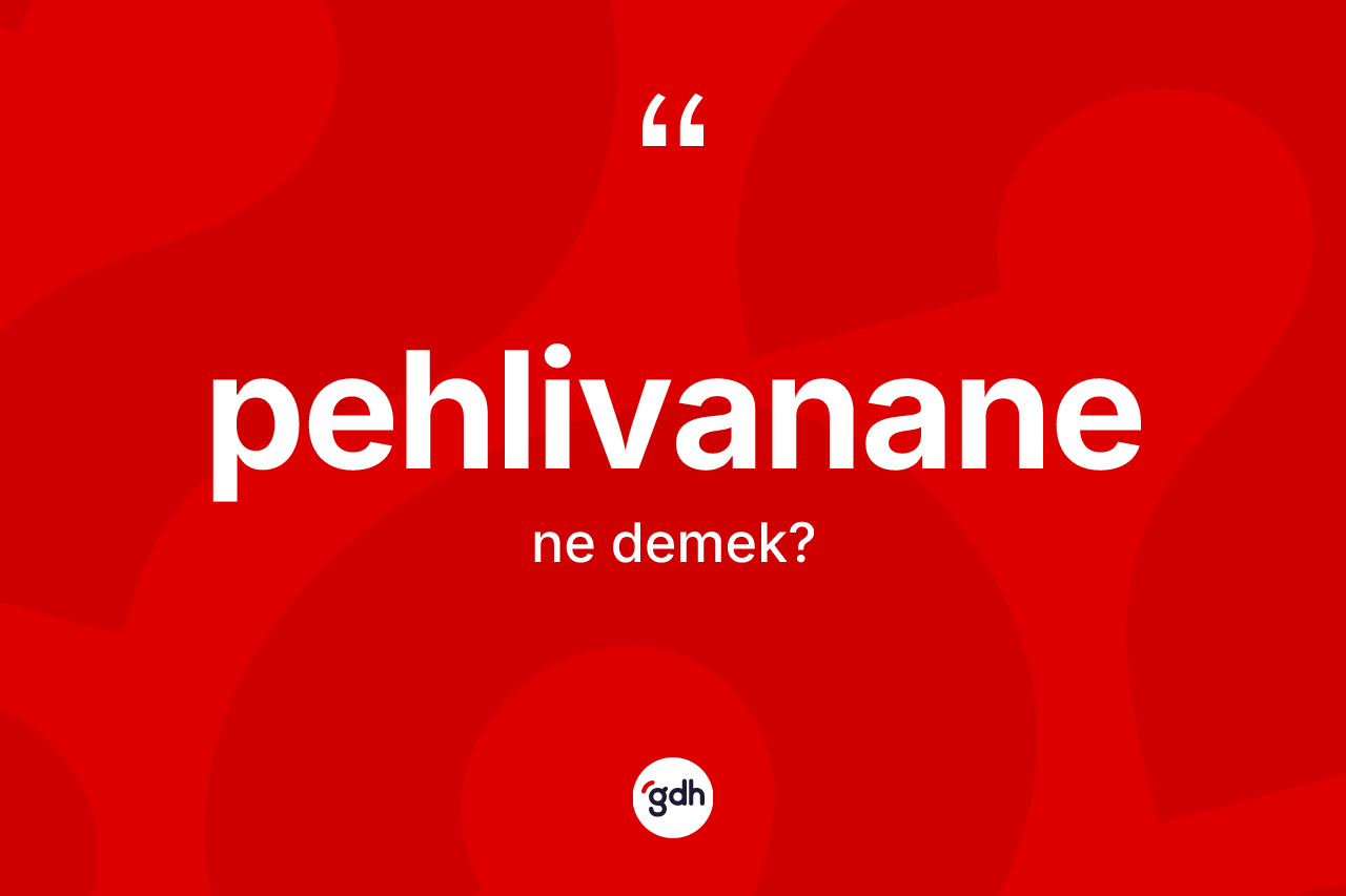 Pehlivanane kelimesinin tanımı nedir? Pehlivanane kelimesinin TDK anlamı nedir?