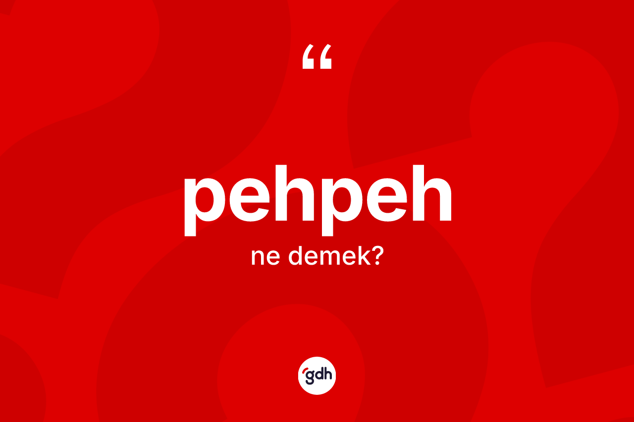 Pehpeh ne anlama gelir? Pehpehin sözlükteki anlamı nedir?