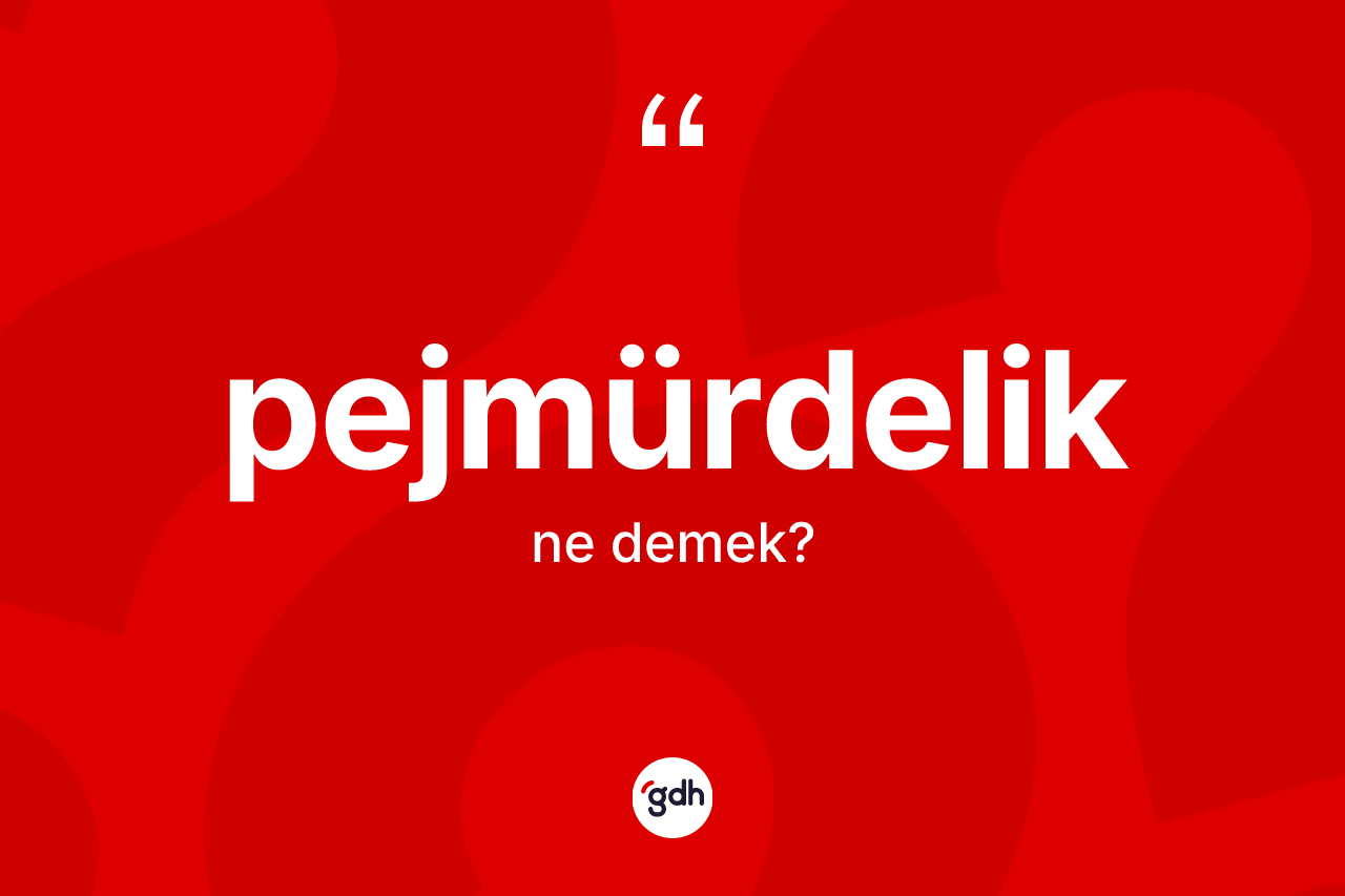 Pejmürdelik kelimesi nedir? Pejmürdeliğin halk arasındaki kullanımı nasıldır?