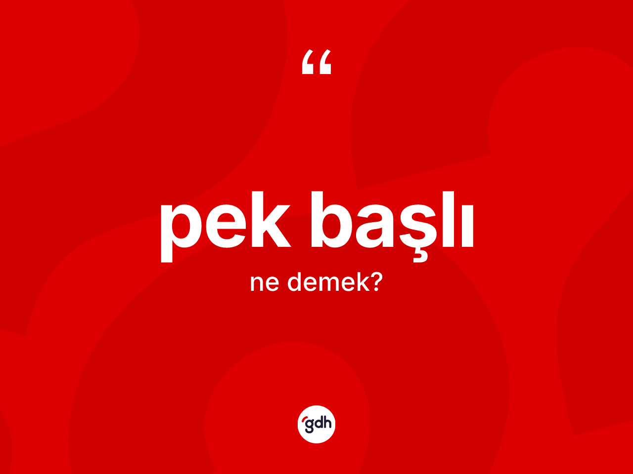 Pek başlı kelimesi nedir? Pek başlının sözlükteki anlamı nedir?