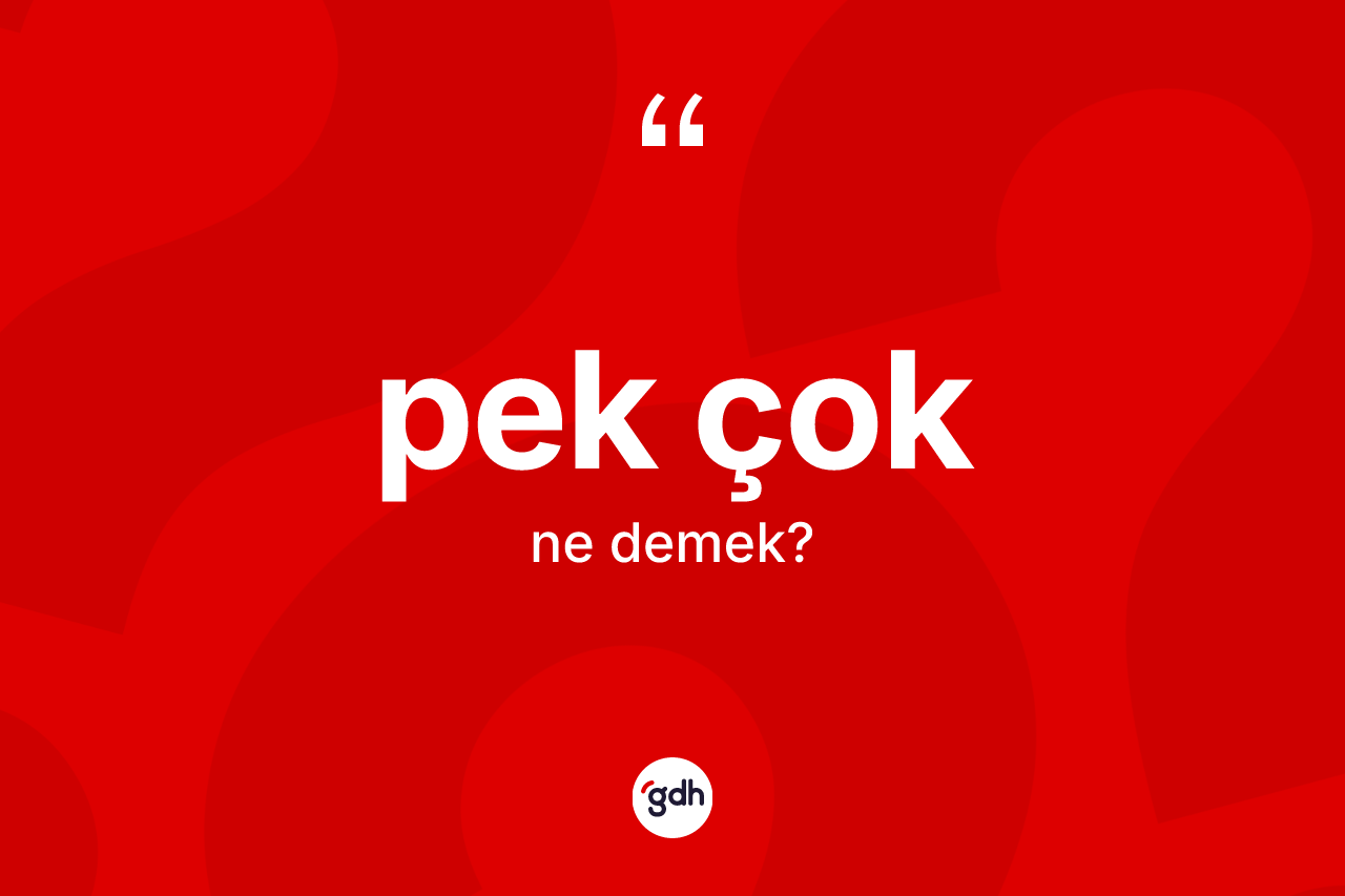 Pek çok kelimesi ne demek? Pek çoğun kısaca tanımı nedir?