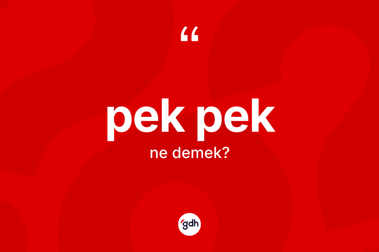 Pek pek kelimesinin anlamı nedir? Pek peğin TDK'ya göre anlamı nedir?