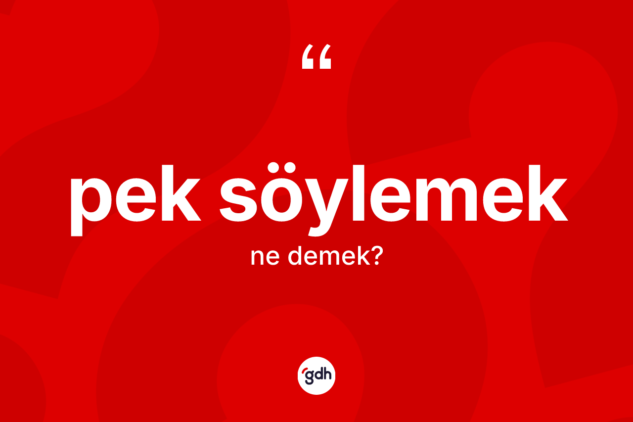 Pek söylemek ne demektir? Pek söylemek ifadesinin TDK anlamı nedir?