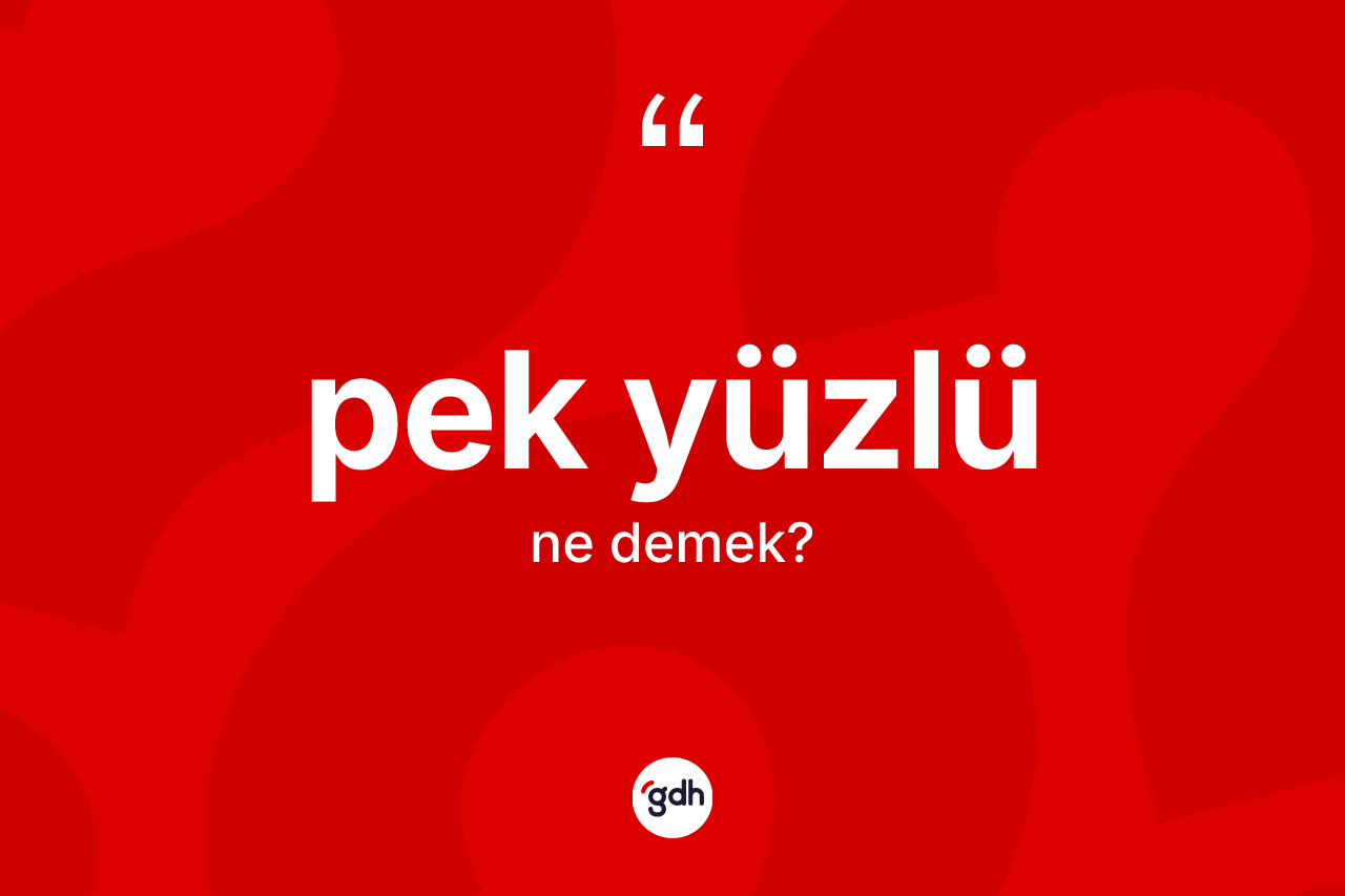 Pek yüzlü ne anlama gelir? Pek yüzlünün kısaca tanımı nedir?