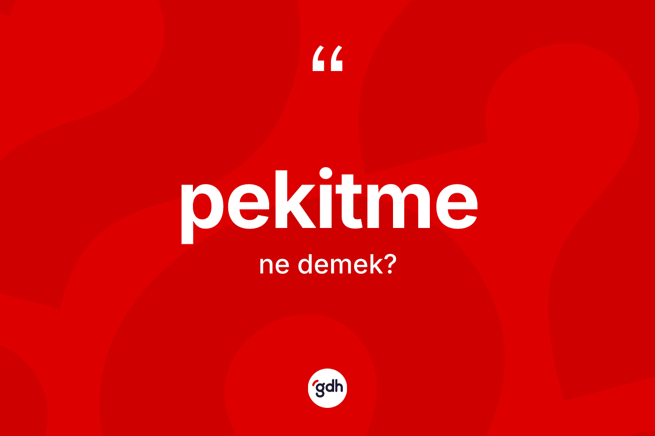 Pekitme kelimesinin tanımı nedir? Pekitmenin TDK'ya göre anlamı nedir?
