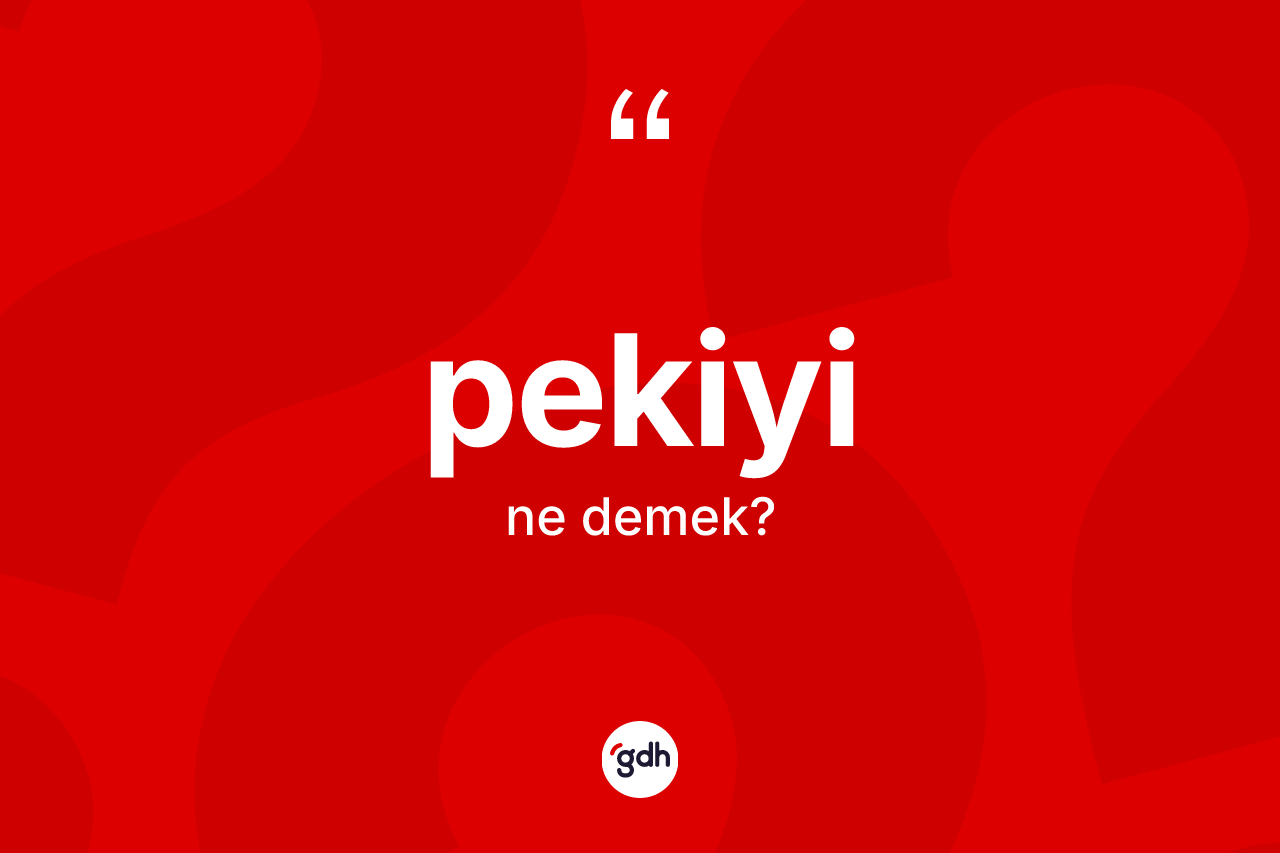 Pekiyi kelimesi ne demek? Pekiyinin TDK'ya göre anlamı nedir?