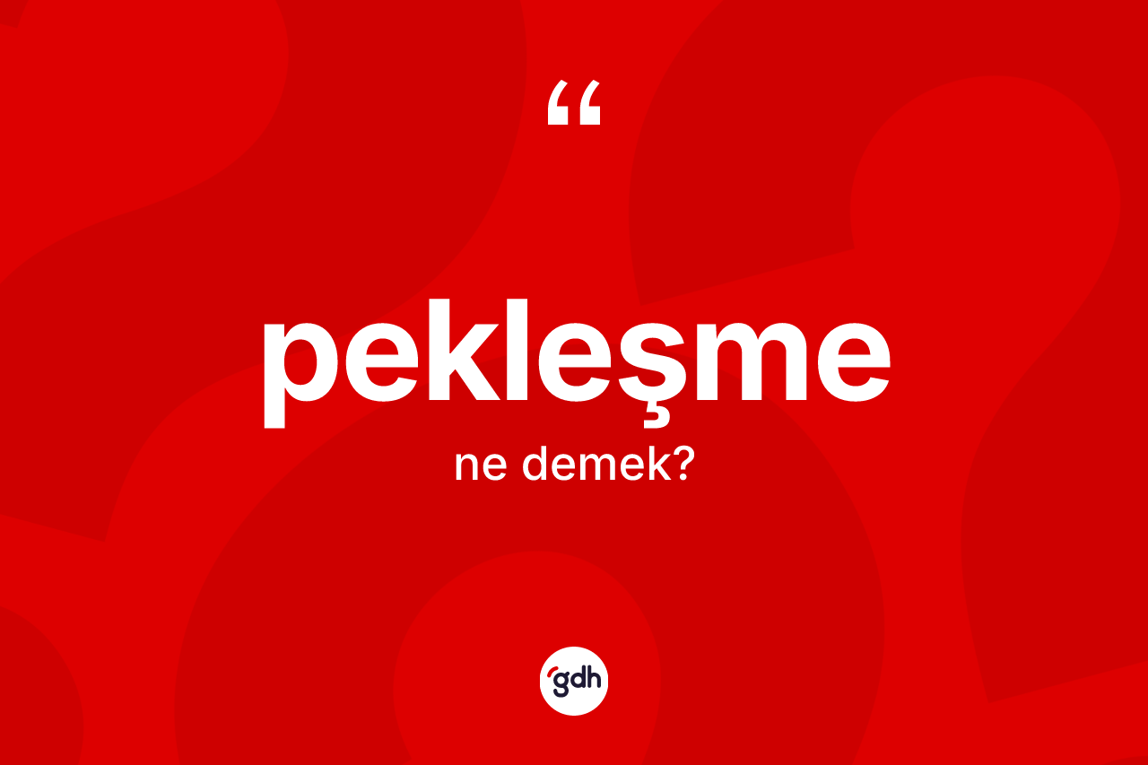 Pekleşme nedir? Pekleşmenin TDK'ya göre anlamı nedir?