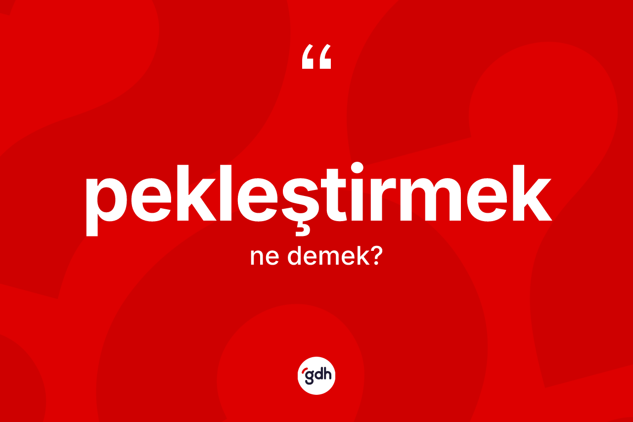 Pekleştirmek kelimesi ne anlama gelir? Pekleştirmek kelimesinin TDK anlamı nedir?