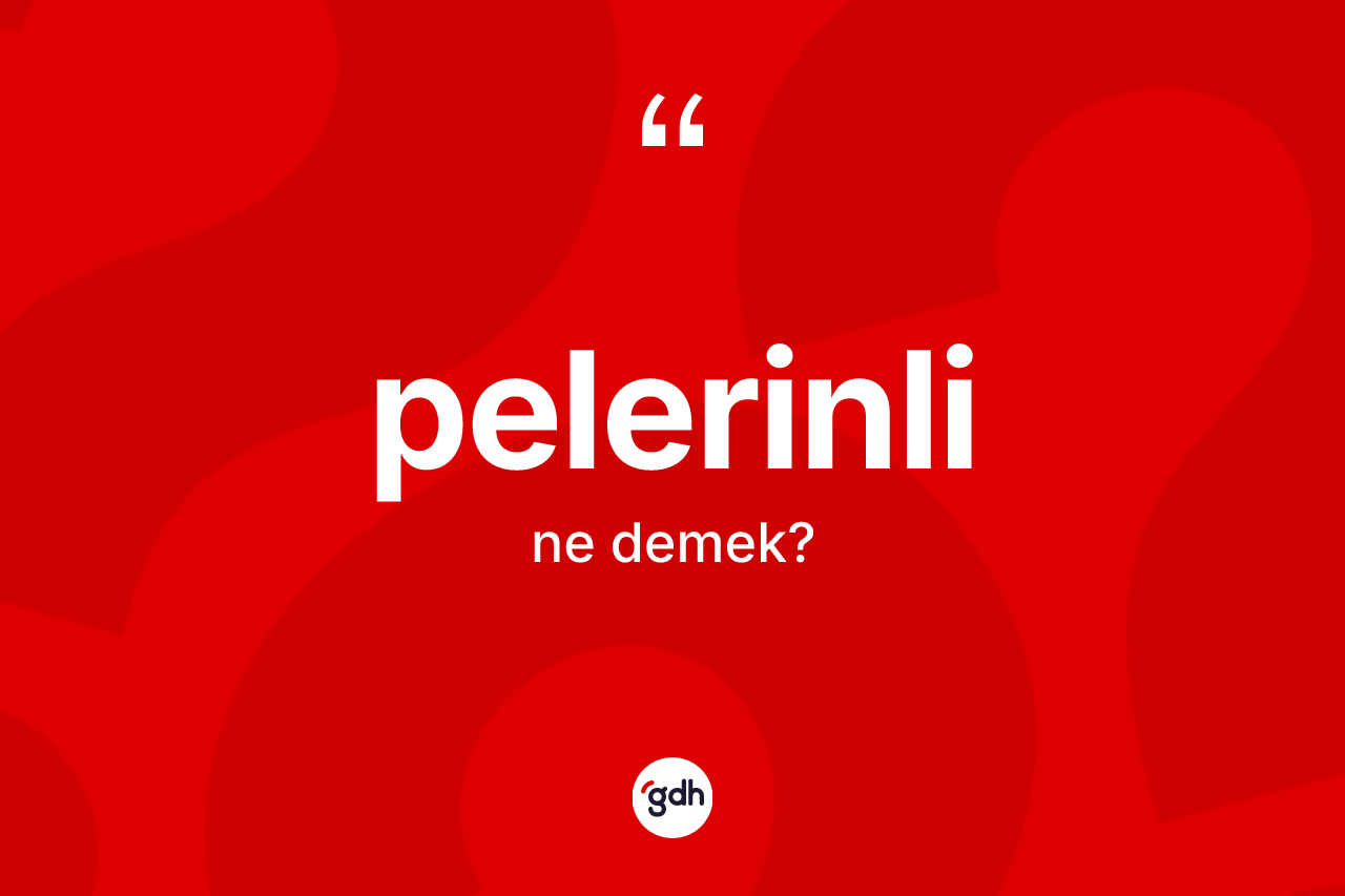 Pelerinli kelimesinin sözlükteki tanımı nedir? Pelerinlinin TDK'ya göre anlamı nedir?