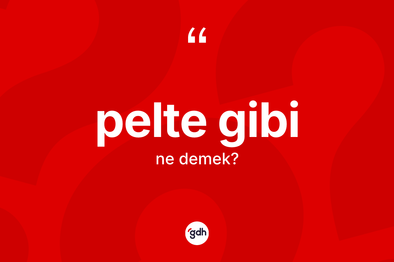 Pelte gibi ne anlama gelir? Pelte gibi ifadesi hangi durumlarda kullanılır