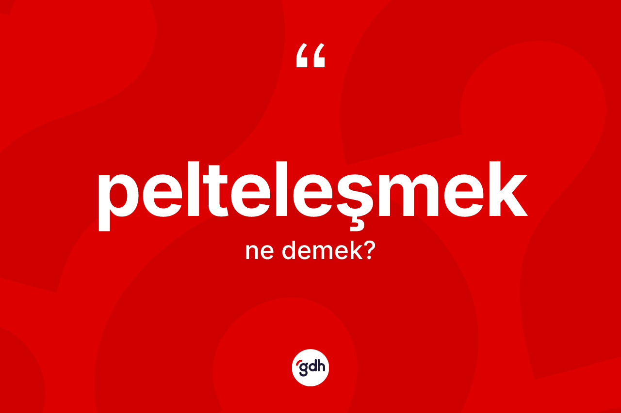 Pelteleşmek kelimesinin anlamı nedir? Pelteleşmeğin kısaca tanımı nedir?