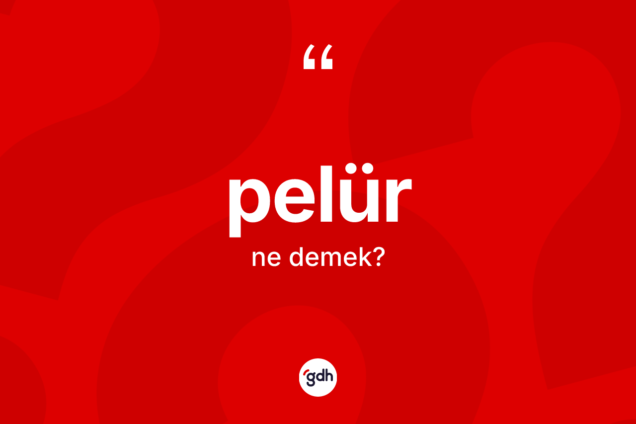 Pelür kelimesi ne anlama gelir? Pelürün halk arasındaki kullanımı nasıldır?