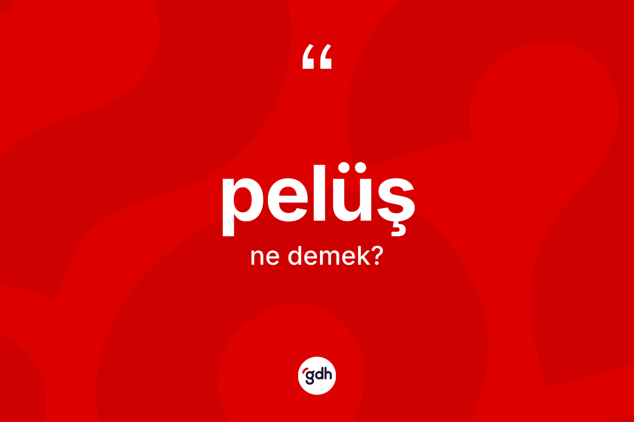 Pelüş kelimesinin sözlükteki tanımı nedir? Pelüşün sözlükteki anlamı nedir?