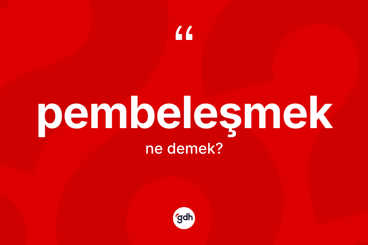 Pembeleşmek kelimesinin sözlükteki tanımı nedir? Pembeleşmek kelimesinin kaç farklı anlamı var?