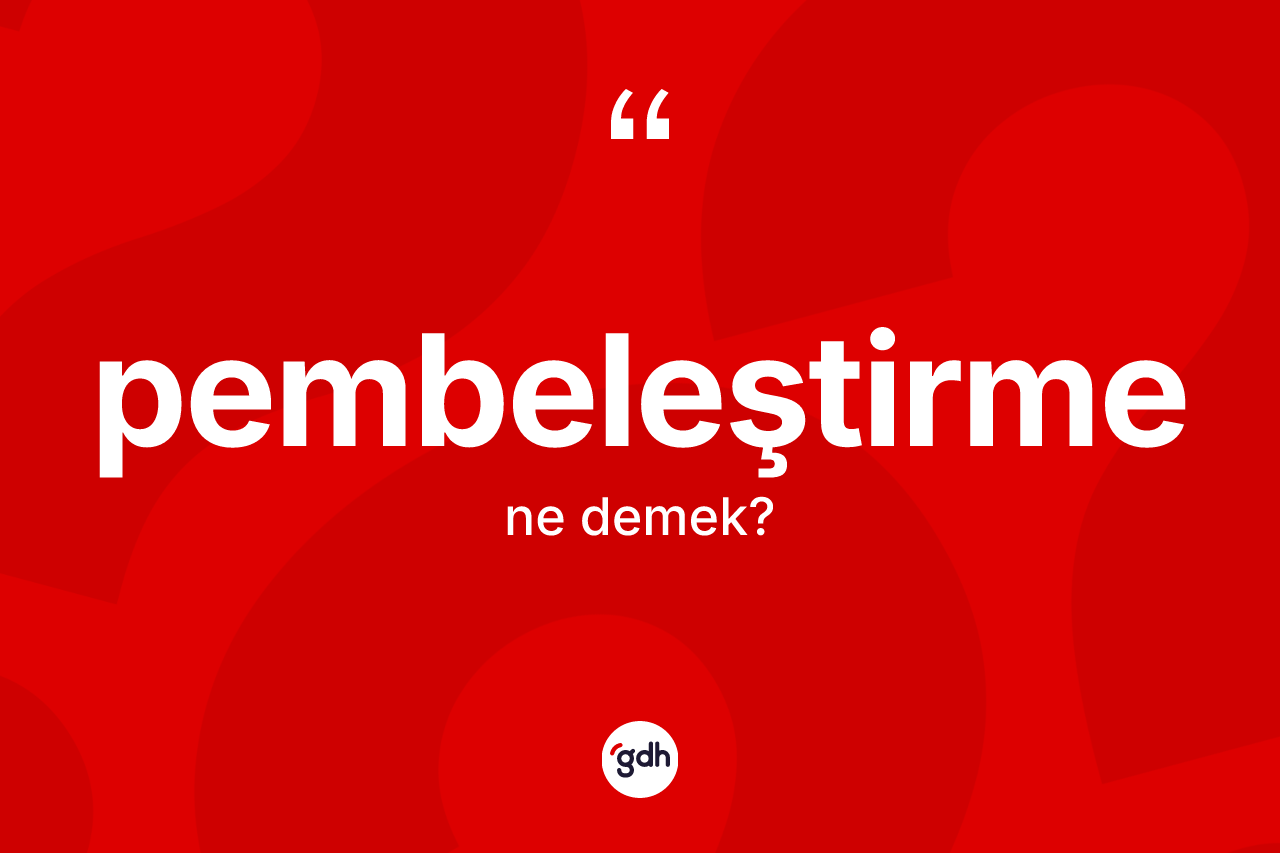 Pembeleştirme kelimesinin anlamı nedir? Pembeleştirmenin sözlükteki anlamı nedir?