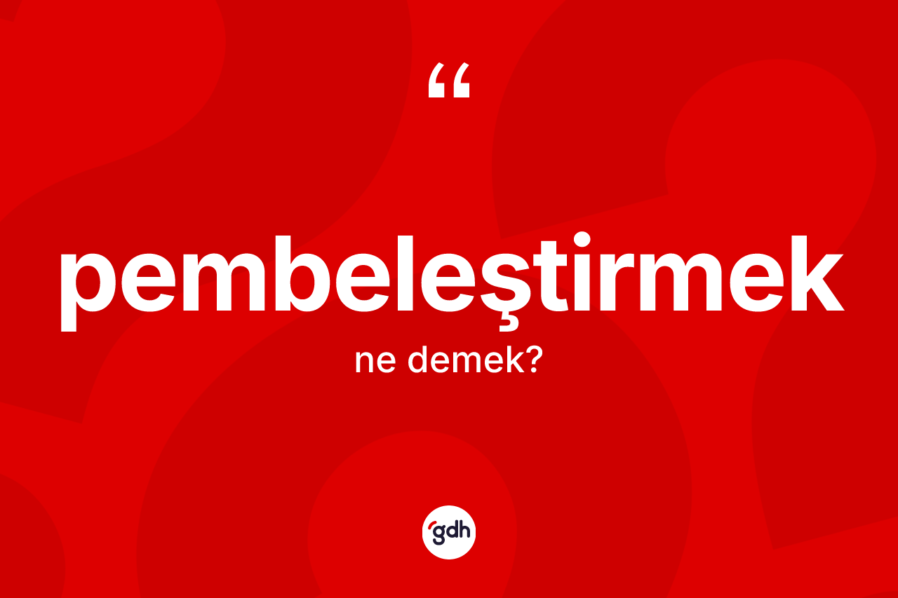 Pembeleştirmek kelimesinin sözlükteki tanımı nedir? Pembeleştirmeğin sözlükteki anlamı nedir?