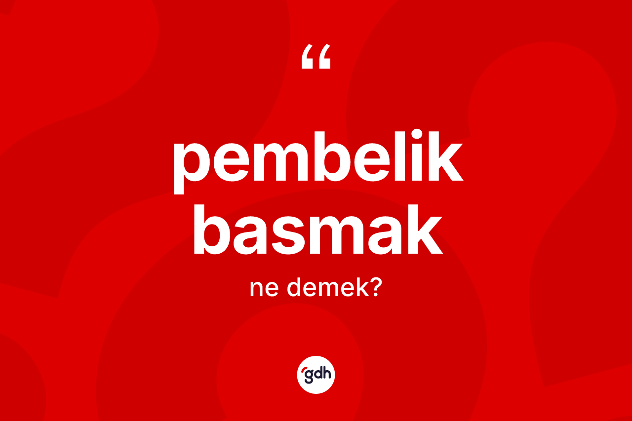 Pembelik basmak ifadesinin kısaca tanımı nedir? Pembelik basmak ifadesinin TDK'ya göre anlamı nedir?